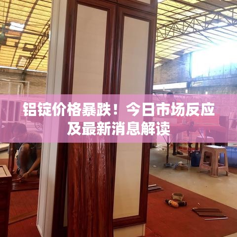铝锭价格暴跌！今日市场反应及最新消息解读