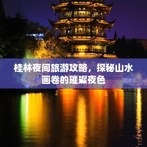 桂林夜间旅游攻略，探秘山水画卷的璀璨夜色