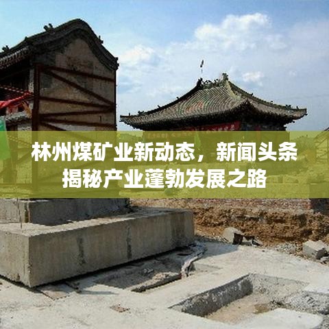 林州煤矿业新动态，新闻头条揭秘产业蓬勃发展之路