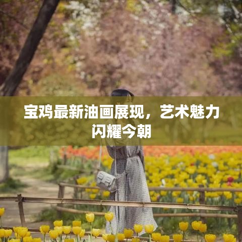 宝鸡最新油画展现，艺术魅力闪耀今朝