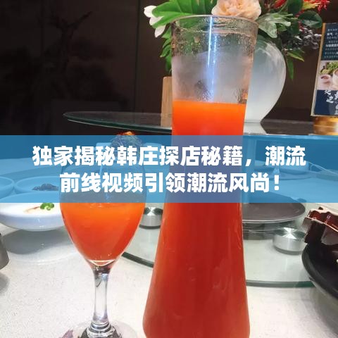 独家揭秘韩庄探店秘籍，潮流前线视频引领潮流风尚！