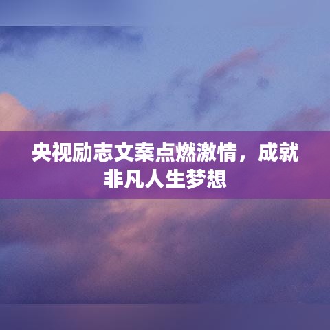 央视励志文案点燃激情，成就非凡人生梦想