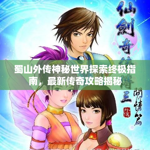 蜀山外传神秘世界探索终极指南，最新传奇攻略揭秘