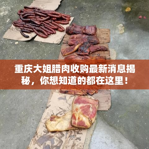 重庆大姐腊肉收购最新消息揭秘，你想知道的都在这里！