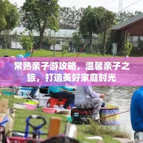 常熟亲子游攻略，温馨亲子之旅，打造美好家庭时光