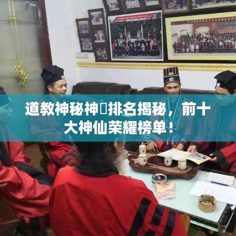 道教神秘神祇排名揭秘，前十大神仙荣耀榜单！