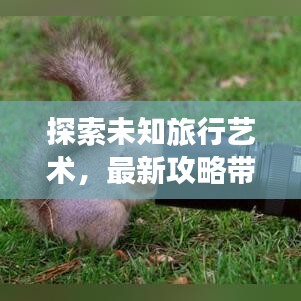 探索未知旅行艺术，最新攻略带你畅游世界