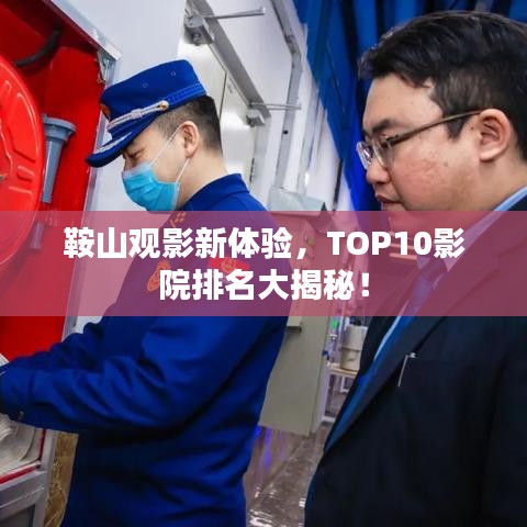 鞍山观影新体验，TOP10影院排名大揭秘！