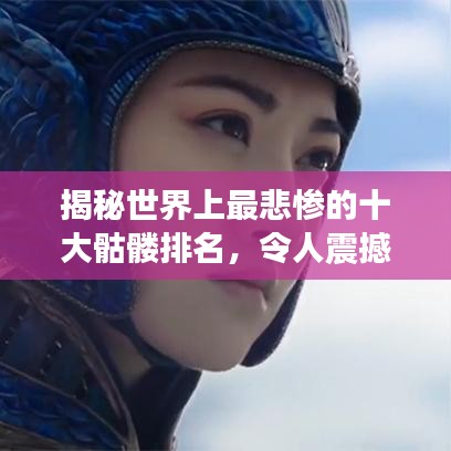 揭秘世界上最悲惨的十大骷髅排名，令人震撼的悲惨故事！