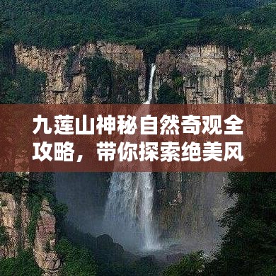 九莲山神秘自然奇观全攻略，带你探索绝美风光！