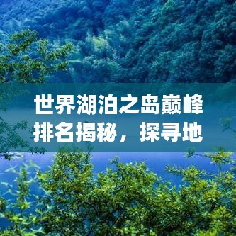 世界湖泊之岛巅峰排名揭秘，探寻地球上湖泊岛最美的十大景点