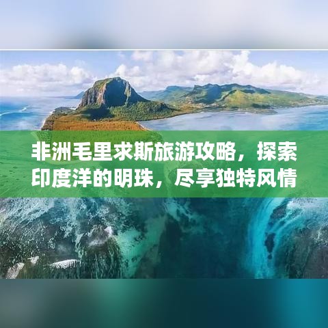 非洲毛里求斯旅游攻略，探索印度洋的明珠，尽享独特风情体验
