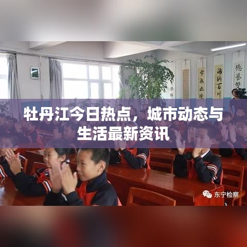 牡丹江今日热点，城市动态与生活最新资讯