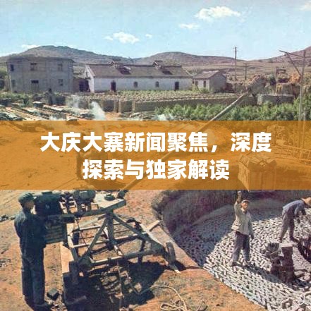 大庆大寨新闻聚焦，深度探索与独家解读