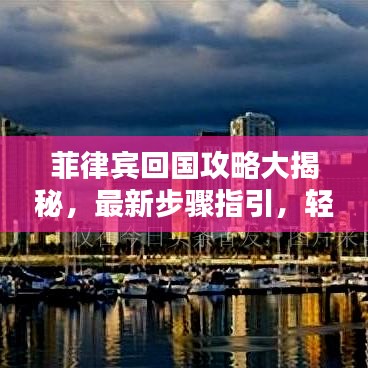 菲律宾回国攻略大揭秘，最新步骤指引，轻松带你回家！