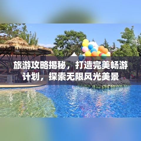 旅游攻略揭秘，打造完美畅游计划，探索无限风光美景