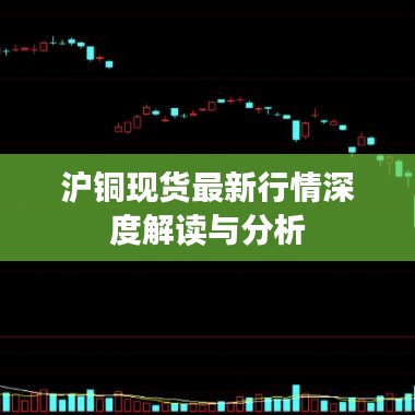 沪铜现货最新行情深度解读与分析