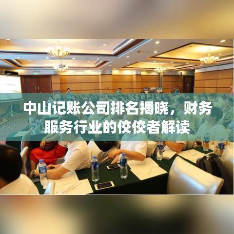 中山记账公司排名揭晓，财务服务行业的佼佼者解读