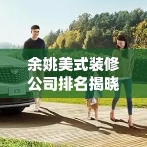 余姚美式装修公司排名揭晓，专业寻找最佳装修伙伴！