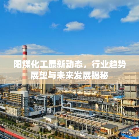 阳煤化工最新动态，行业趋势展望与未来发展揭秘