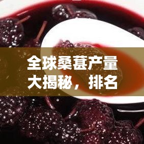 全球桑葚产量大揭秘，排名及影响全球产业分析