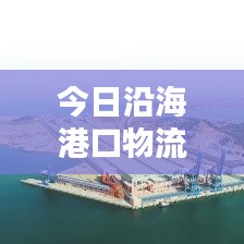 今日沿海港口物流繁忙动态与行业最新消息速递