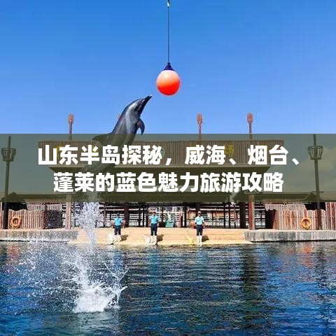 山东半岛探秘，威海、烟台、蓬莱的蓝色魅力旅游攻略