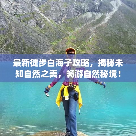 最新徒步白海子攻略，揭秘未知自然之美，畅游自然秘境！