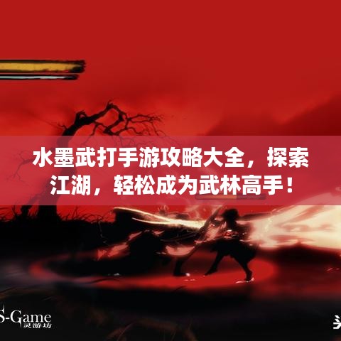 水墨武打手游攻略大全，探索江湖，轻松成为武林高手！