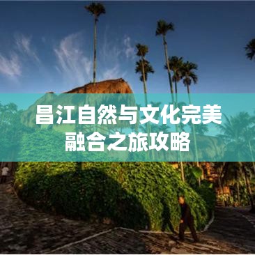 昌江自然与文化完美融合之旅攻略
