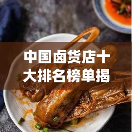 中国卤货店十大排名榜单揭晓，带你领略卤味美食之巅的魅力