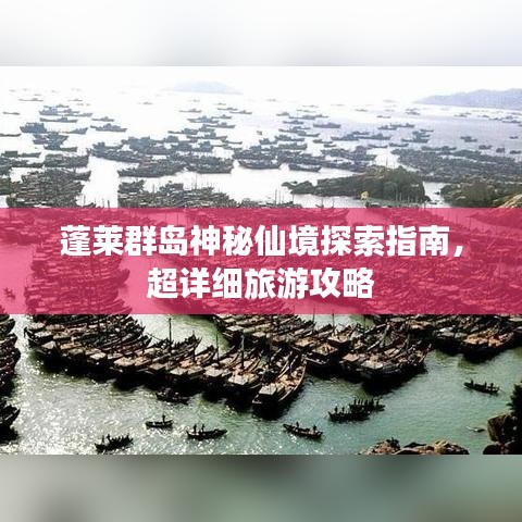 蓬莱群岛神秘仙境探索指南，超详细旅游攻略