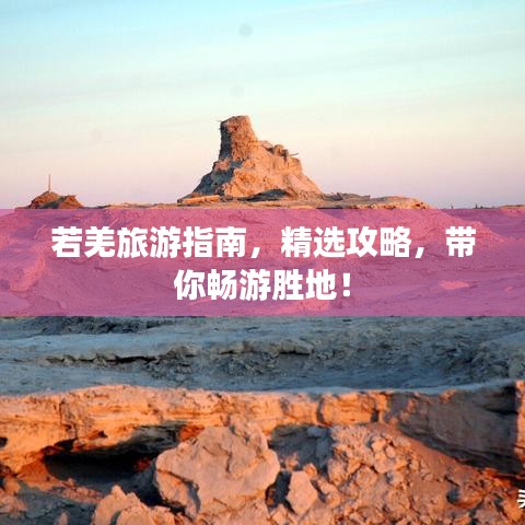 若羌旅游指南，精选攻略，带你畅游胜地！