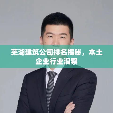 芜湖建筑公司排名揭秘，本土企业行业洞察