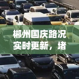 郴州国庆路况实时更新，堵车分析与应对策略，轻松避开拥堵高峰！