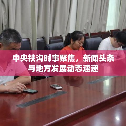 中央扶沟时事聚焦，新闻头条与地方发展动态速递