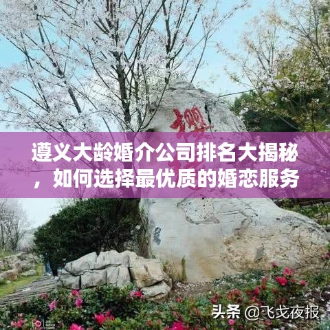 遵义大龄婚介公司排名大揭秘，如何选择最优质的婚恋服务？