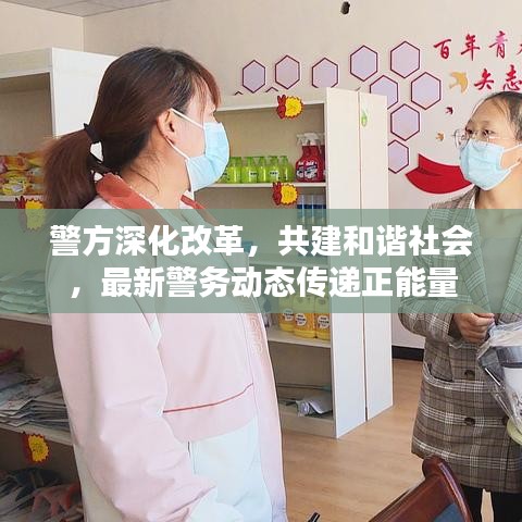 警方深化改革，共建和谐社会，最新警务动态传递正能量