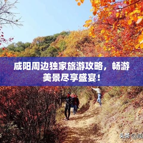 咸阳周边独家旅游攻略，畅游美景尽享盛宴！