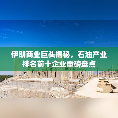 伊朗商业巨头揭秘，石油产业排名前十企业重磅盘点