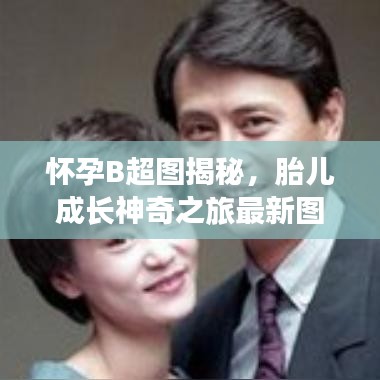 怀孕B超图揭秘，胎儿成长神奇之旅最新图片展示