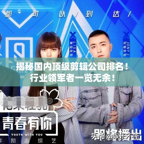 揭秘国内顶级剪辑公司排名！行业领军者一览无余！