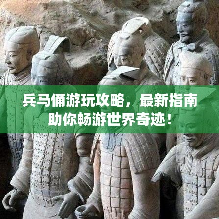 兵马俑游玩攻略，最新指南助你畅游世界奇迹！