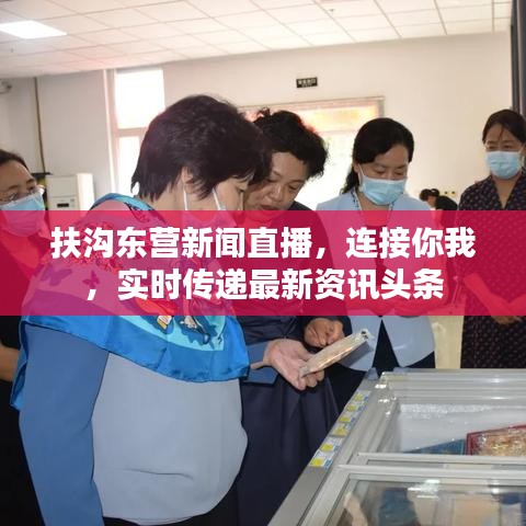 扶沟东营新闻直播，连接你我，实时传递最新资讯头条