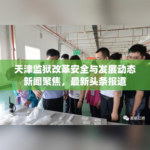 天津监狱改革安全与发展动态新闻聚焦，最新头条报道