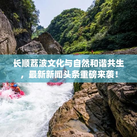 长顺荔波文化与自然和谐共生，最新新闻头条重磅来袭！