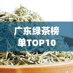 广东绿茶榜单TOP10，岭南韵味一口尝知