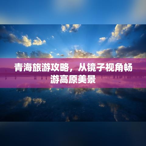 青海旅游攻略，从镜子视角畅游高原美景