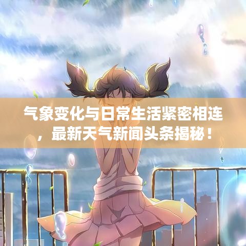气象变化与日常生活紧密相连，最新天气新闻头条揭秘！