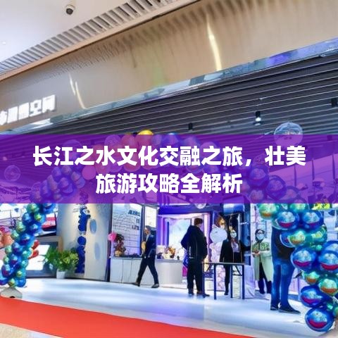 长江之水文化交融之旅，壮美旅游攻略全解析